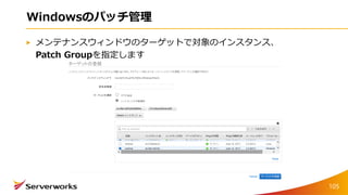 Windowsのパッチ管理
メンテナンスウィンドウのターゲットで対象のインスタンス、
Patch Groupを指定します
105
 