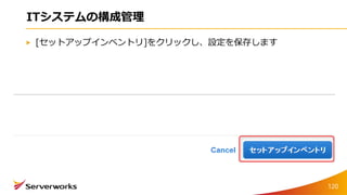 ITシステムの構成管理
[セットアップインベントリ]をクリックし、設定を保存します
120
 