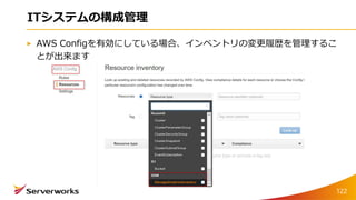 ITシステムの構成管理
AWS Configを有効にしている場合、インベントリの変更履歴を管理するこ
とが出来ます
122
 