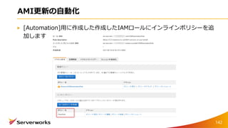 AMI更新の自動化
[Automation]用に作成した作成したIAMロールにインラインポリシーを追
加します
142
 