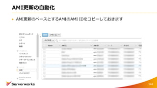 AMI更新の自動化
AMI更新のベースとするAMIのAMI IDをコピーしておきます
144
 