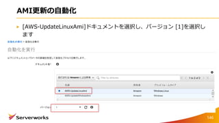 AMI更新の自動化
[AWS-UpdateLinuxAmi]ドキュメントを選択し、バージョン [1]を選択し
ます
146
 