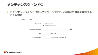 メンテナンスウィンドウ
メンテナンスウィンドウはスケジュール指定もしくはCron書式で登録する
ことが可能
21
 