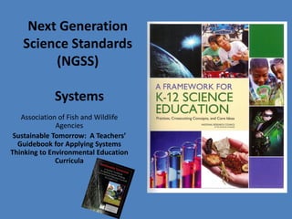 Next Generation
   Science Standards
        (NGSS)

             Systems
   Association of Fish and Wildlife
              Agencies
 Sustainable Tomorrow: A Teachers’
  Guidebook for Applying Systems
Thinking to Environmental Education
              Curricula
 