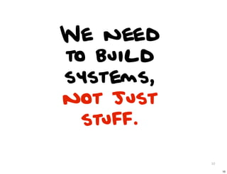We need
to build
systems,
not just
  stuff.

           10

                10
 