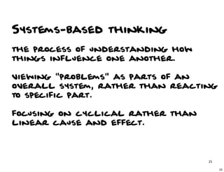 Systems-based thinking
the process of understanding how
things influence one another. 

viewing "problems" as parts of an
overall system, rather than reacting
to specific part.

focusing on cyclical rather than
linear cause and effect.



                                   25

                                        25
 