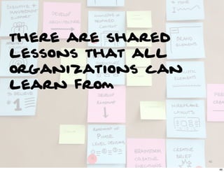 there are shared
lessons that all
organizations can
learn from




                    46

                         46
 