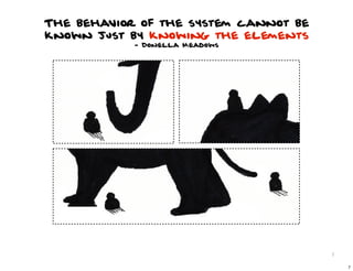 The behavior of the system cannot be
known just by knowing the elements
            - Donella Meadows




                                       7

                                           7
 