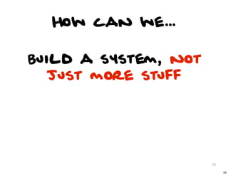 How can we...

Build a system, not
   just more stuff




                      93

                           93
 