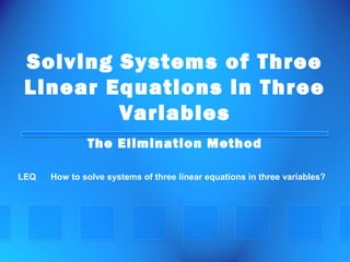 Solving Systems of Three
Linear Equations in Three
Variables
The Elimination Method
LEQ      How to solve systems of three linear equations in three variables?
 
