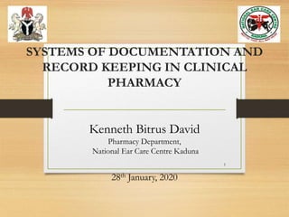 SYSTEMS OF DOCUMENTATION AND
RECORD KEEPING IN CLINICAL
PHARMACY
Kenneth Bitrus David
Pharmacy Department,
National Ear Care Centre Kaduna
28th January, 2020
1
 
