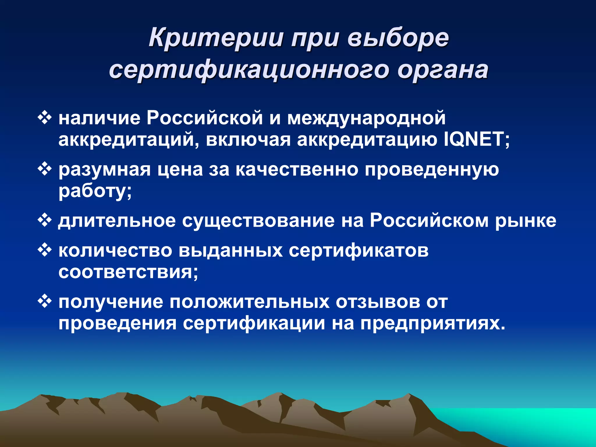 Критерии при выборе
      сертификационного органа
 наличие Российской и международной
  аккредитаций, включая аккредитацию IQNET;
 разумная цена за качественно проведенную
  работу;
 длительное существование на Российском рынке
 количество выданных сертификатов
  соответствия;
 получение положительных отзывов от
  проведения сертификации на предприятиях.
 
