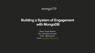 Building a System of Engagement
with MongoDB
{ Name: ‘Bryan Reinero’,
Title: ‘Developer Advocate’,
Twitter: ‘@blimpyacht’,
Email: ‘bryan@mongdb.com’ }
 