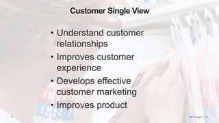 15
Customer Single View
• Understand customer
relationships
• Improves customer
experience
• Develops effective
customer marketing
• Improves product
 