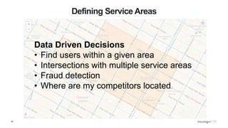 34
Defining Service Areas
Data Driven Decisions
• Find users within a given area
• Intersections with multiple service areas
• Fraud detection
• Where are my competitors located
 