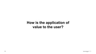59
How is the application of
value to the user?
 