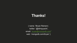 Thanks!
{ name: ‘Bryan Reinero’,
twitter: ‘@blimpyacht’,
email: ‘bryan@mongodb.com’
web: ‘mongodb.com/bryan’ }
 