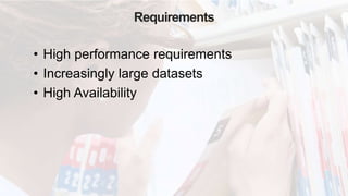 Requirements
• High performance requirements
• Increasingly large datasets
• High Availability
 