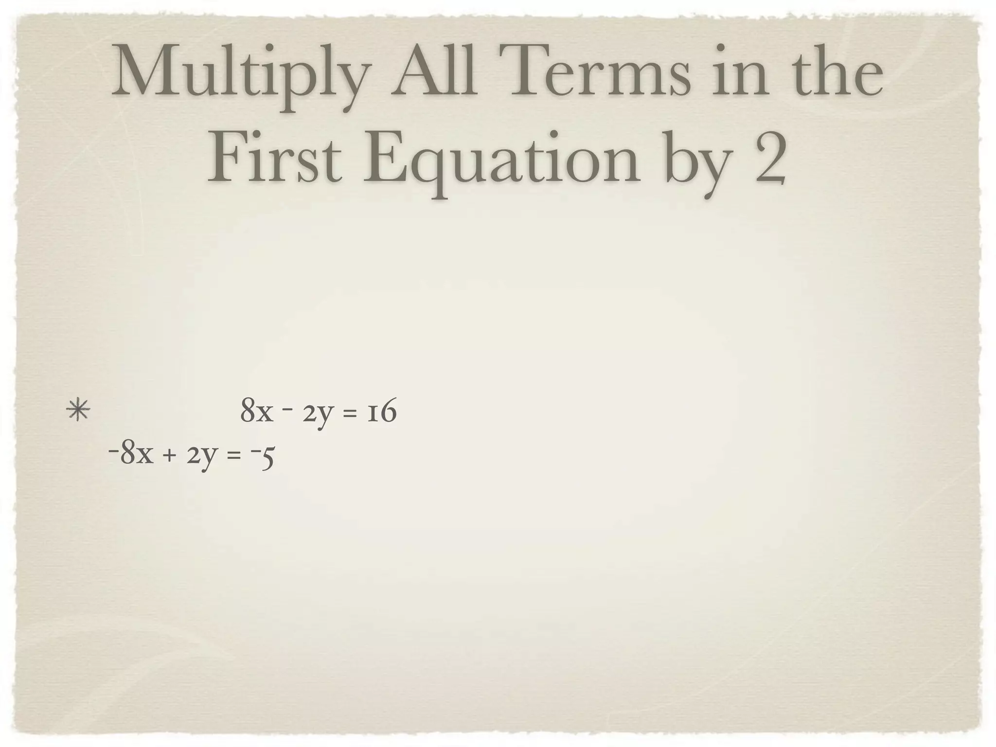 Multiply All Terms in the
First Equation by 2
8x - 2y = 16
-8x + 2y = -5