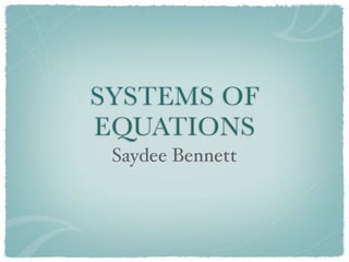 SYSTEMS OF
EQUATIONS
 Saydee Bennett
 
