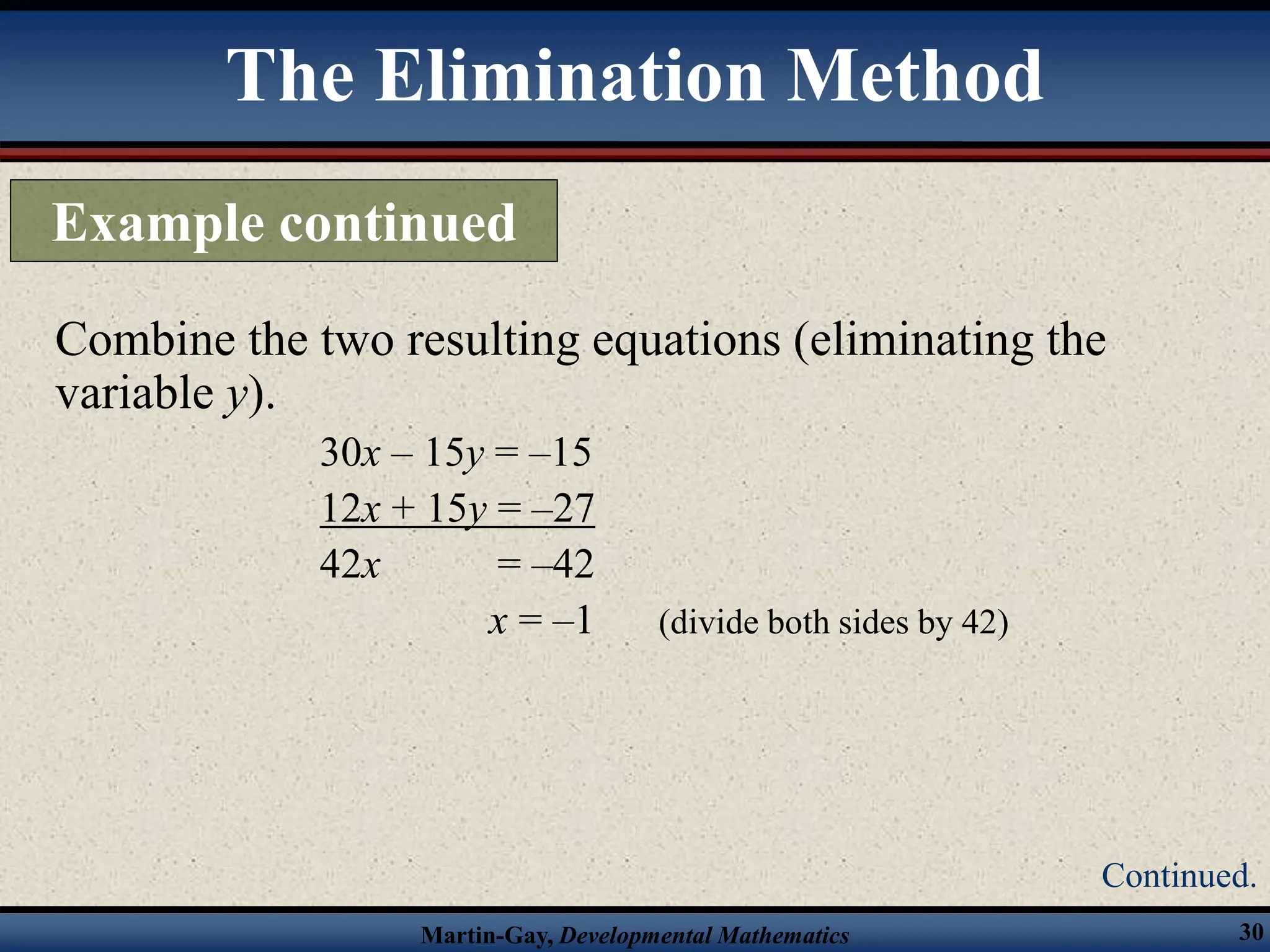 Martin-Gay, Developmental Mathematics 30
Combine the two resulting equations (eliminating the
variable y).
30x – 15y = –15
12x + 15y = –27
42x = –42
x = –1 (divide both sides by 42)
The Elimination Method
Example continued
Continued.
 