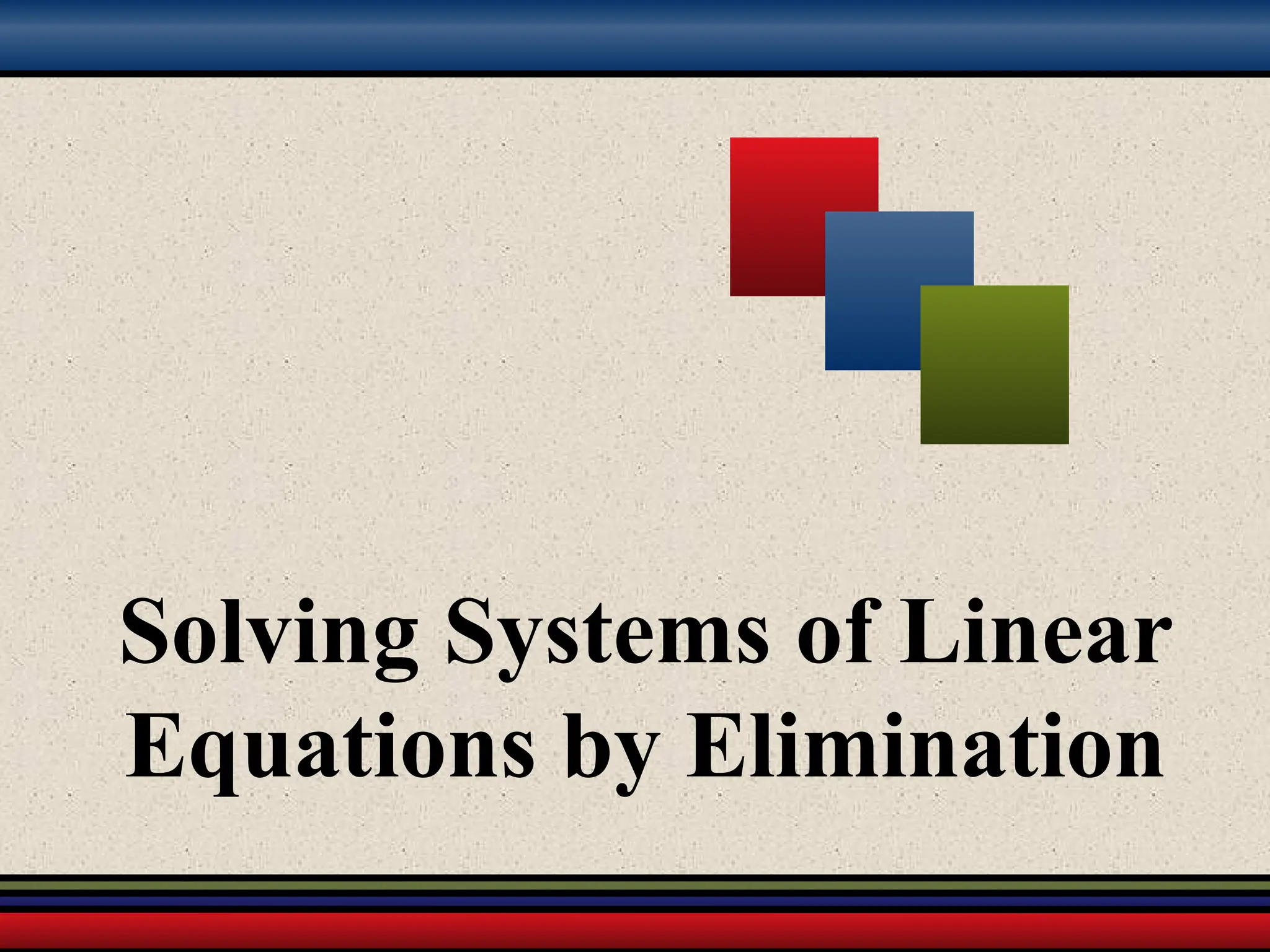 Solving Systems of Linear
Equations by Elimination
 