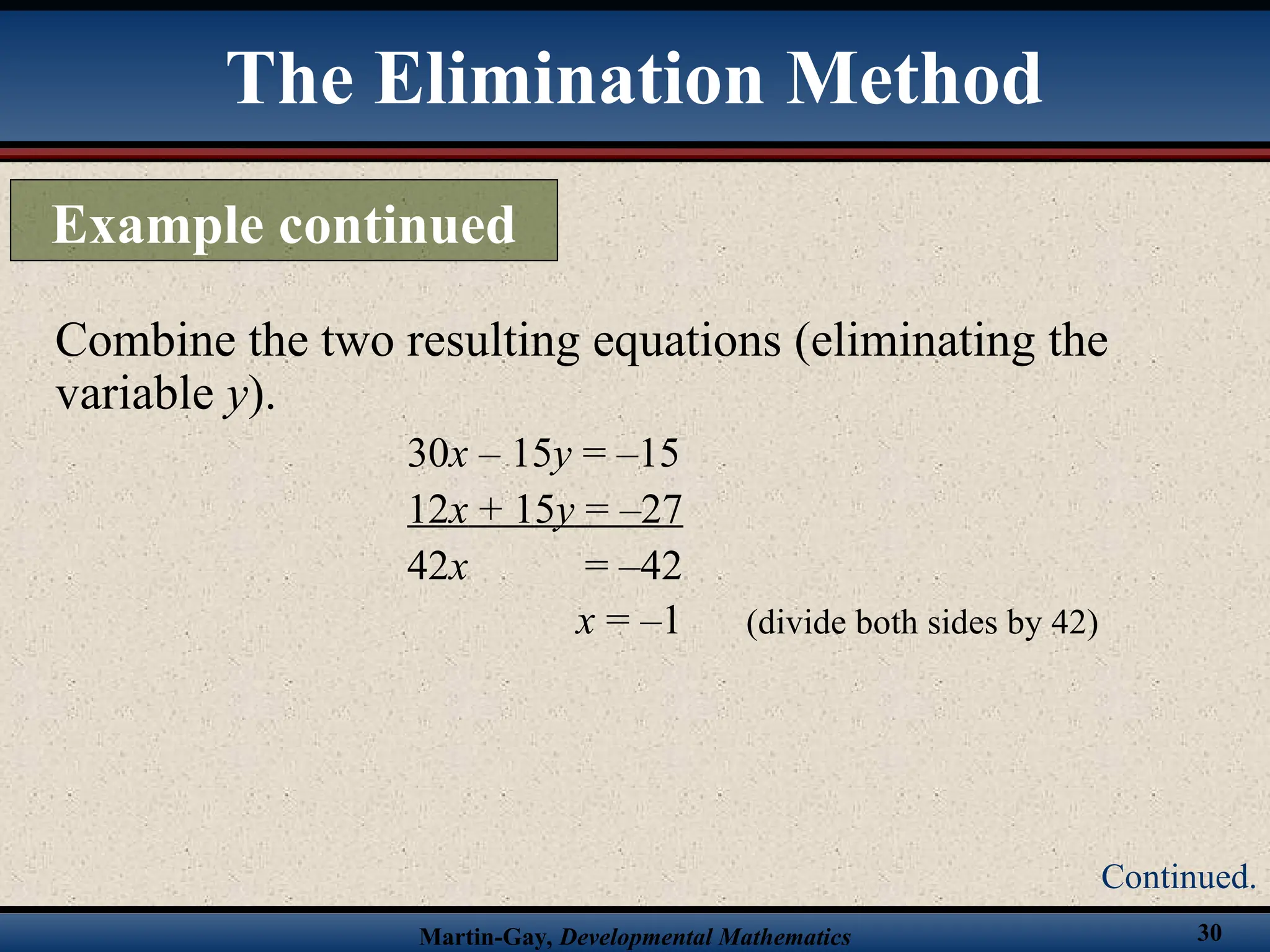 Martin-Gay, Developmental Mathematics 30
Combine the two resulting equations (eliminating the
variable y).
30x – 15y = –15
12x + 15y = –27
42x = –42
x = –1 (divide both sides by 42)
The Elimination Method
Example continued
Continued.
 
