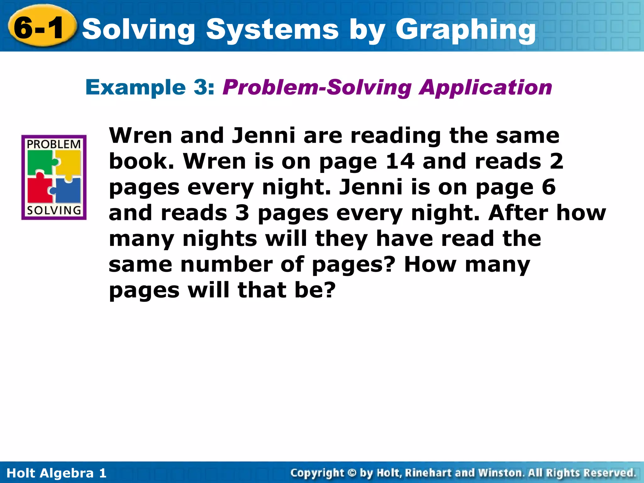 Example 3:   Problem-Solving Application   Wren and Jenni are reading the same book. Wren is on page 14 and reads 2 pages every night. Jenni is on page 6 and reads 3 pages every night. After how many nights will they have read the same number of pages? How many pages will that be? 