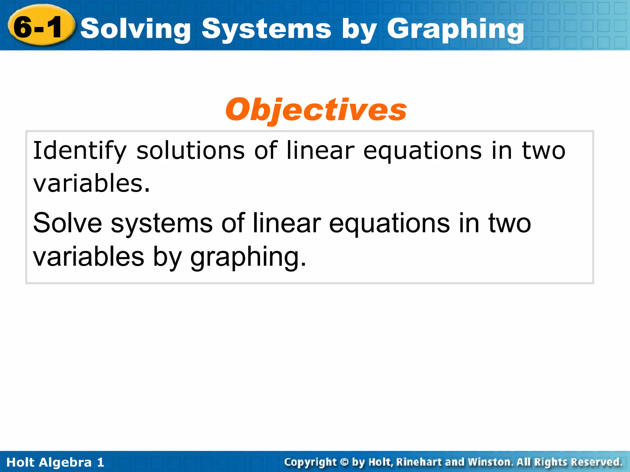 Identify solutions of linear equations in two variables.   Solve systems of linear equations in two variables by graphing. Objectives 