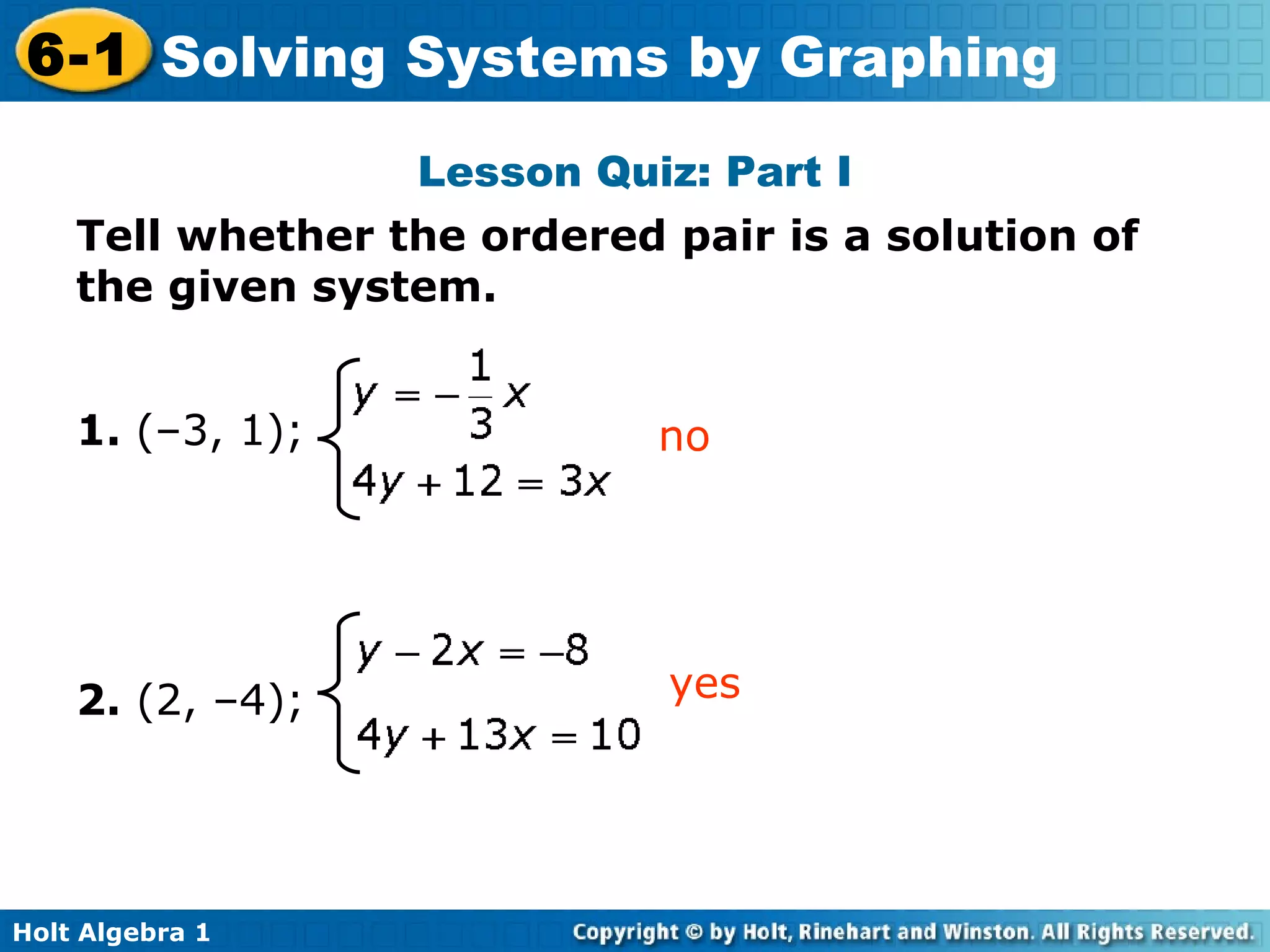 Lesson Quiz: Part I Tell whether the ordered pair is a solution of the given system.  1.  (–3, 1); 2.  (2, –4); yes no 