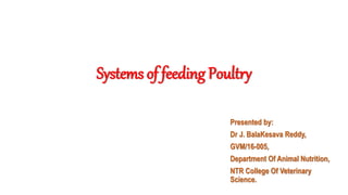 Systems of feeding Poultry
Presented by:
Dr J. BalaKesava Reddy,
GVM/16-005,
Department Of Animal Nutrition,
NTR College Of Veterinary
Science.
 