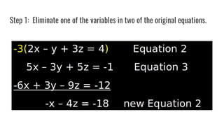 Step 1: Eliminate one of the variables in two of the original equations.
 