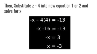 Then, Substitute z = 4 into new equation 1 or 2 and
solve for x
 