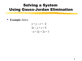 9
Solving a System
Using Gauss-Jordan Elimination
 Example: Solve
x + y – z = –2
2x – y + z = 5
–x + 2y + 2z = 1
 
