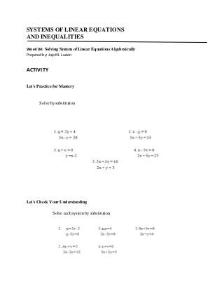 SYSTEMS OF LINEAR EQUATIONS
AND INEQUALITIES
Week 04: Solving System of Linear Equations Algebraically
Prepared by: Jojo M. Lucion

ACTIVITY
Let's Practice for Mastery

Solve by substitution

Let's Check Your Understanding
Solve each system by substitution

 