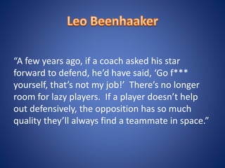 “A few years ago, if a coach asked his star
forward to defend, he’d have said, ‘Go f***
yourself, that’s not my job!’ There’s no longer
room for lazy players. If a player doesn’t help
out defensively, the opposition has so much
quality they’ll always find a teammate in space.”
 