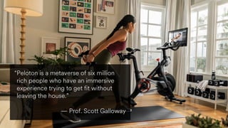 “Peloton is a metaverse of six million
rich people who have an immersive
experience trying to get fit without
leaving the house.”
— Prof. Scott Galloway
 