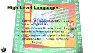 High-Level Languages
• FORTRAN (FORmula TRANslator): Scientific,
Engineering applications
• COBOL (COmmon Business Oriented Language):
Predominant for transaction processing
• BASIC (Beginners All-purpose Symbolic
Instruction Code): General purpose PC
language
 