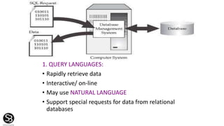 1. QUERY LANGUAGES:
• Rapidly retrieve data
• Interactive/ on-line
• May use NATURAL LANGUAGE
• Support special requests for data from relational
databases
 