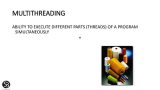 MULTITHREADING
ABILITY TO EXECUTE DIFFERENT PARTS (THREADS) OF A PROGRAM
SIMULTANEOUSLY
*
 