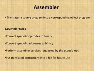 Assembler
• Translates a source program into a corresponding object program.


Assembler tasks

•Convert symbolic op codes...