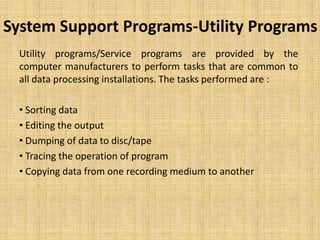 System Support Programs-Utility Programs
  Utility programs/Service programs are provided by the
  computer manufacturers ...