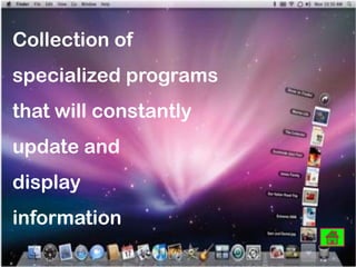 Collection of
specialized programs
that will constantly
update and
display

information

 