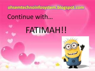 ohsemtechnoinfosystem.blogspot.com

Continue with…

FATIMAH!!

 