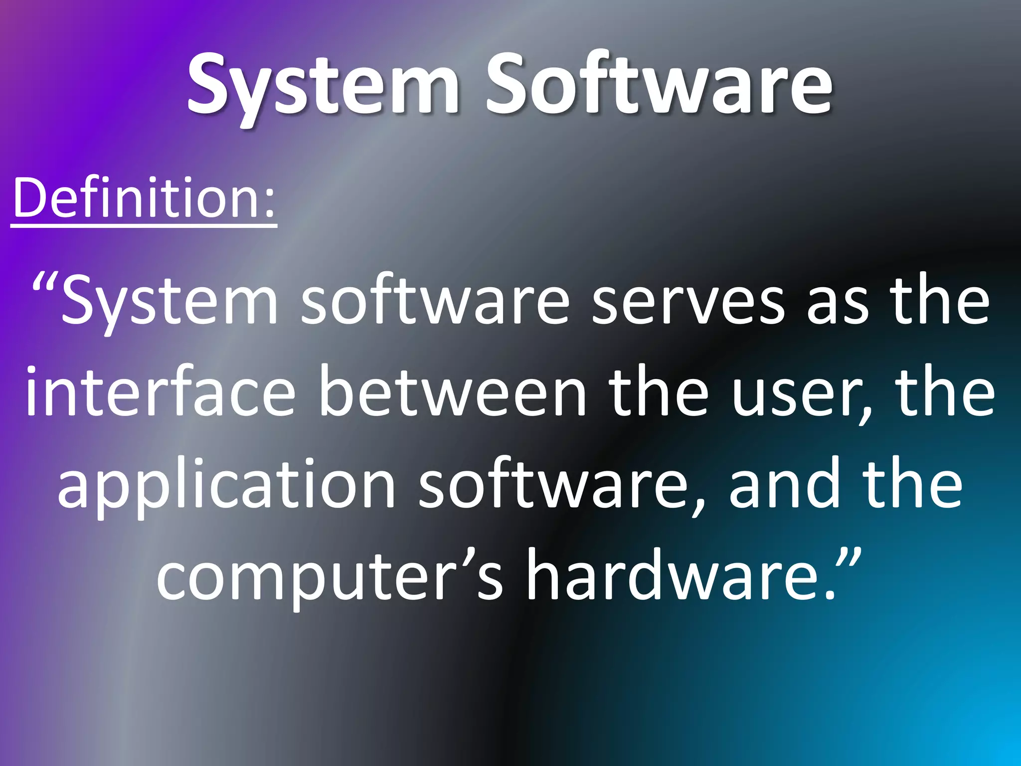 System Software
Definition:
“System software serves as the
interface between the user, the
application software, and the
computer’s hardware.”
 