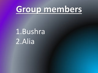 Group members
1.Bushra
2.Alia
 