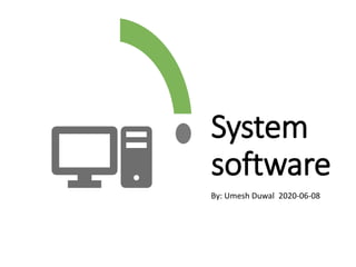 System
software
By: Umesh Duwal 2020-06-08
 