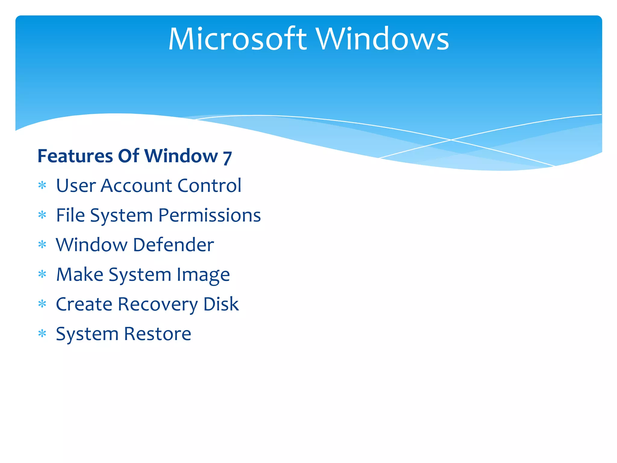 Microsoft Windows


Features Of Window 7
  User Account Control
  File System Permissions
  Window Defender
  Make System Image
  Create Recovery Disk
  System Restore
 