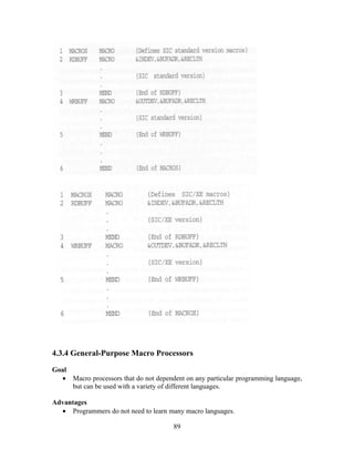 4.3.4 General-Purpose Macro Processors
Goal
• Macro processors that do not dependent on any particular programming language,
but can be used with a variety of different languages.
Advantages
• Programmers do not need to learn many macro languages.
89
 