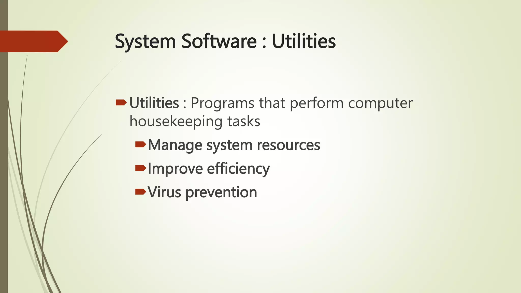 System Software : Utilities
Utilities : Programs that perform computer
housekeeping tasks
Manage system resources
Improve efficiency
Virus prevention
 